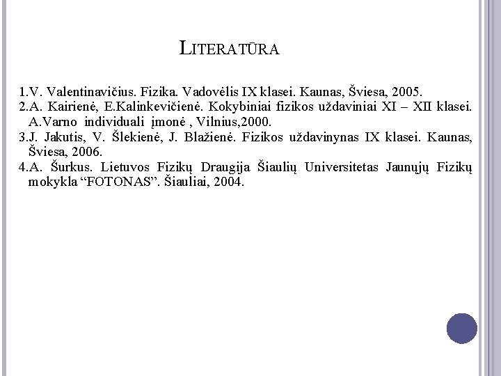 LITERATŪRA 1. V. Valentinavičius. Fizika. Vadovėlis IX klasei. Kaunas, Šviesa, 2005. 2. A. Kairienė,