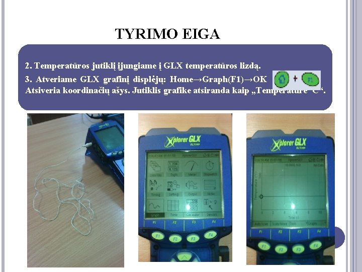 TYRIMO EIGA 2. Temperatūros jutiklį įjungiame į GLX temperatūros lizdą. 3. Atveriame GLX grafinį