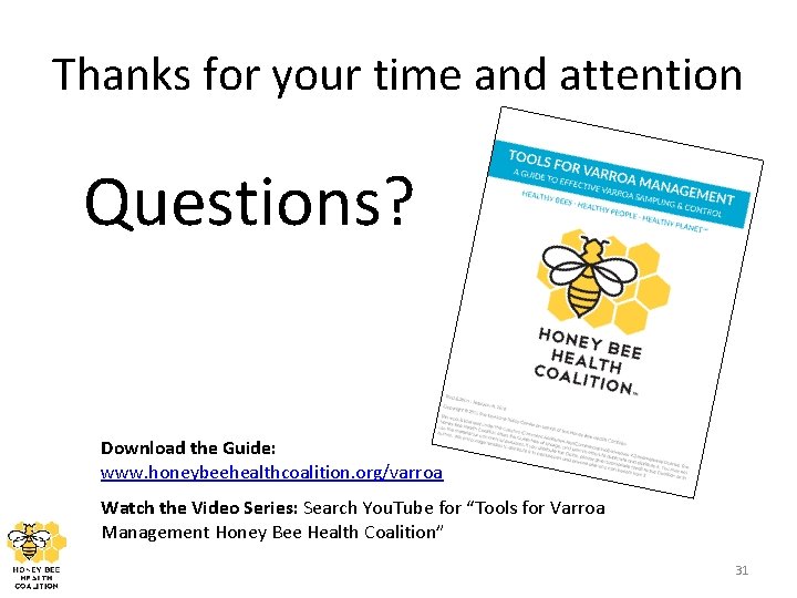 Thanks for your time and attention Questions? Download the Guide: www. honeybeehealthcoalition. org/varroa Watch