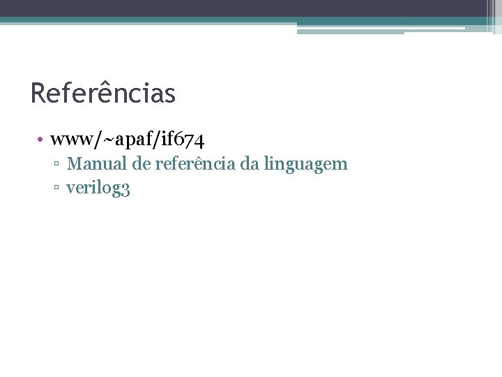 Referências • www/~apaf/if 674 ▫ Manual de referência da linguagem ▫ verilog 3 