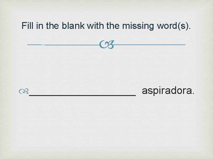 Fill in the blank with the missing word(s). _________ aspiradora. 