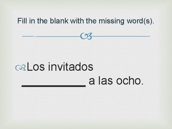 Fill in the blank with the missing word(s). Los invitados _____ a las ocho.