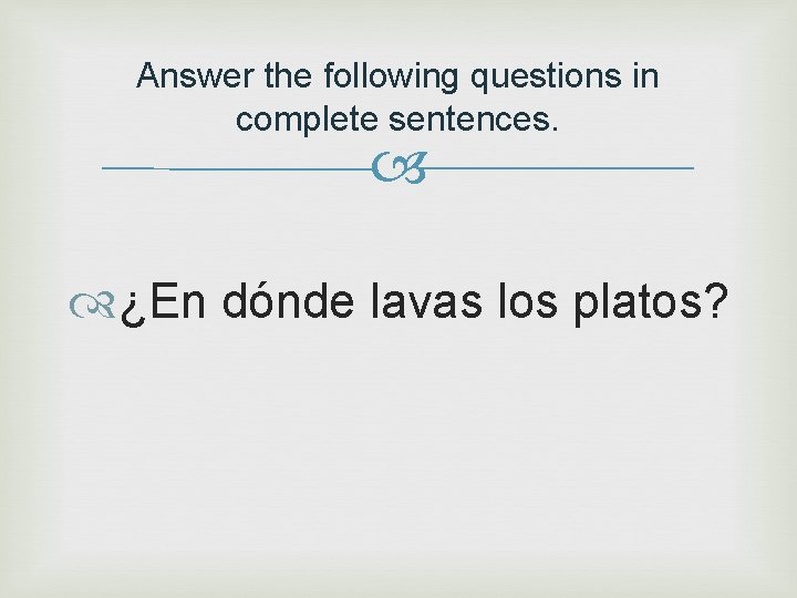 Answer the following questions in complete sentences. ¿En dónde lavas los platos? 