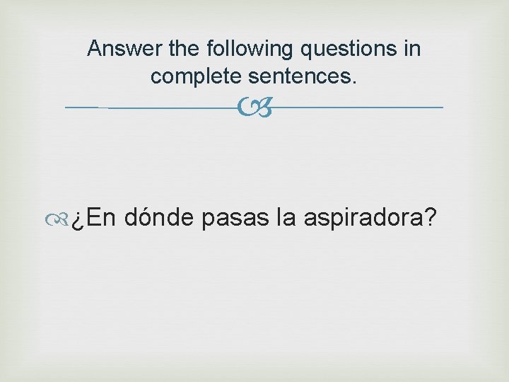 Answer the following questions in complete sentences. ¿En dónde pasas la aspiradora? 