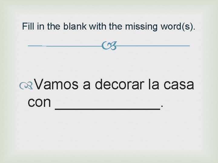 Fill in the blank with the missing word(s). Vamos a decorar la casa con