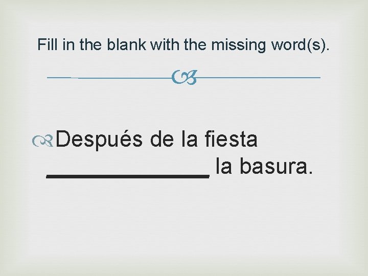Fill in the blank with the missing word(s). Después de la fiesta _______ la