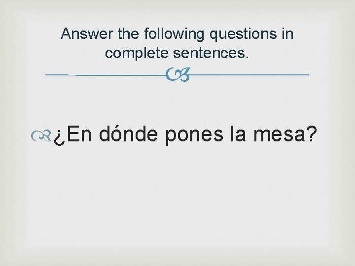 Answer the following questions in complete sentences. ¿En dónde pones la mesa? 