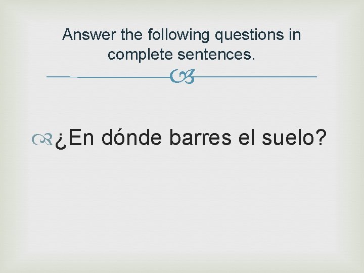 Answer the following questions in complete sentences. ¿En dónde barres el suelo? 