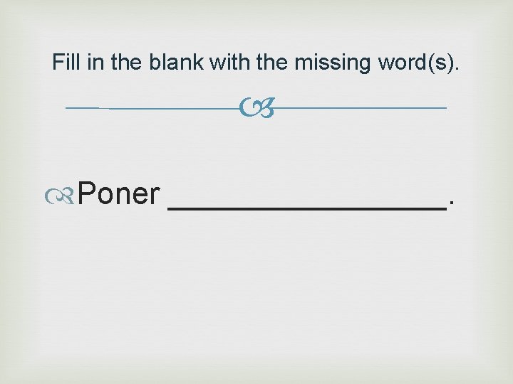 Fill in the blank with the missing word(s). Poner ________. 