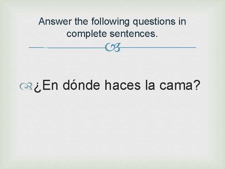 Answer the following questions in complete sentences. ¿En dónde haces la cama? 