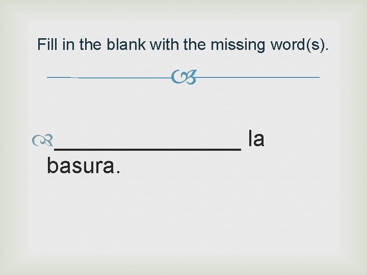 Fill in the blank with the missing word(s). ________ la basura. 