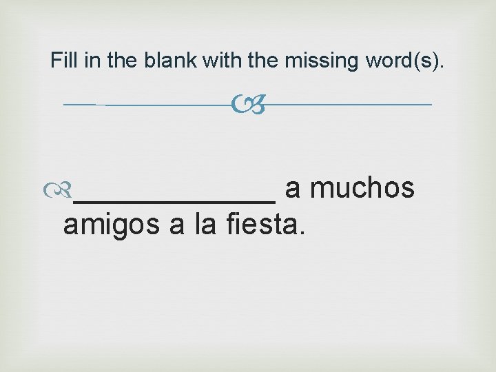 Fill in the blank with the missing word(s). ______ a muchos amigos a la