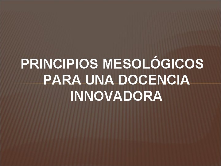 PRINCIPIOS MESOLÓGICOS PARA UNA DOCENCIA INNOVADORA 