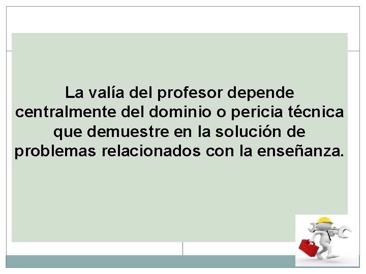 La valía del profesor depende centralmente del dominio o pericia técnica que demuestre en