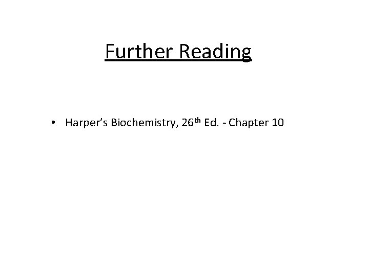 Further Reading • Harper’s Biochemistry, 26 th Ed. - Chapter 10 