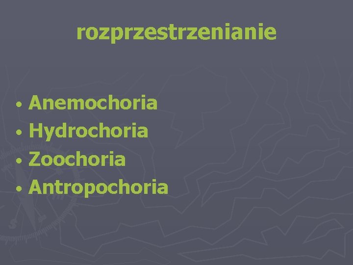 rozprzestrzenianie Anemochoria • Hydrochoria • Zoochoria • Antropochoria • 