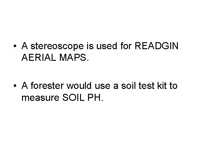  • A stereoscope is used for READGIN AERIAL MAPS. • A forester would