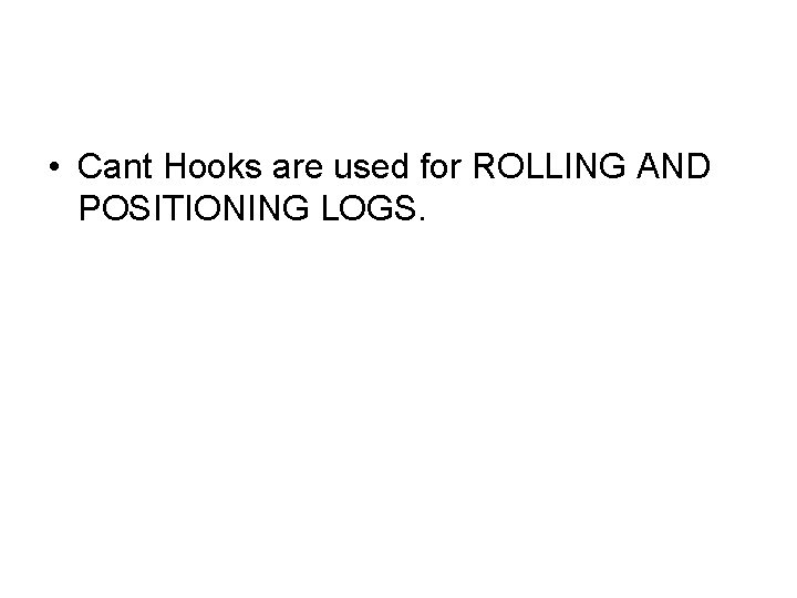  • Cant Hooks are used for ROLLING AND POSITIONING LOGS. 