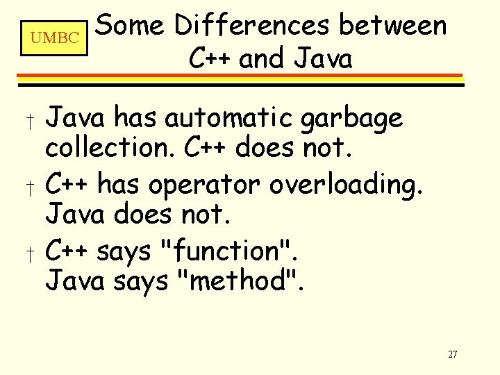 UMBC † † † Some Differences between C++ and Java has automatic garbage collection.