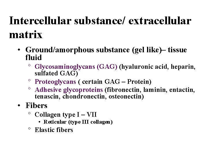 Intercellular substance/ extracellular matrix • Ground/amorphous substance (gel like)– tissue fluid ° Glycosaminoglycans (GAG)