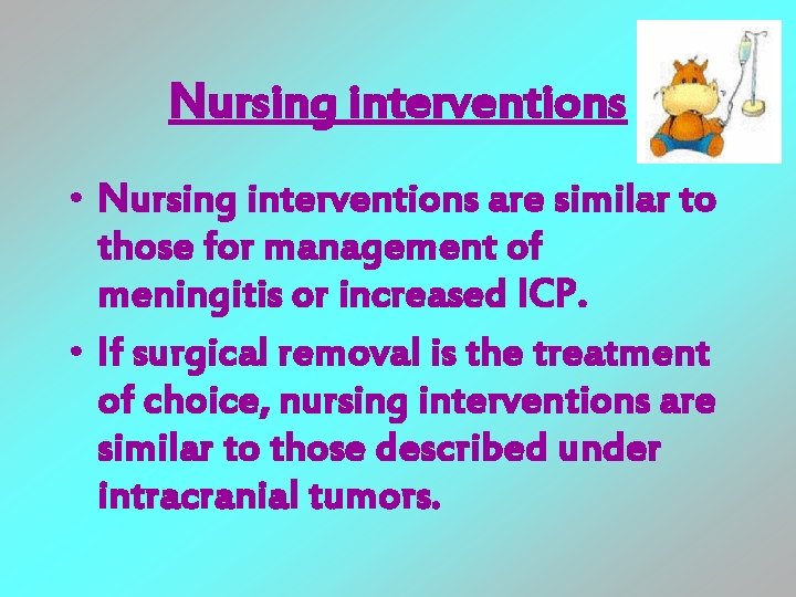 Nursing interventions • Nursing interventions are similar to those for management of meningitis or