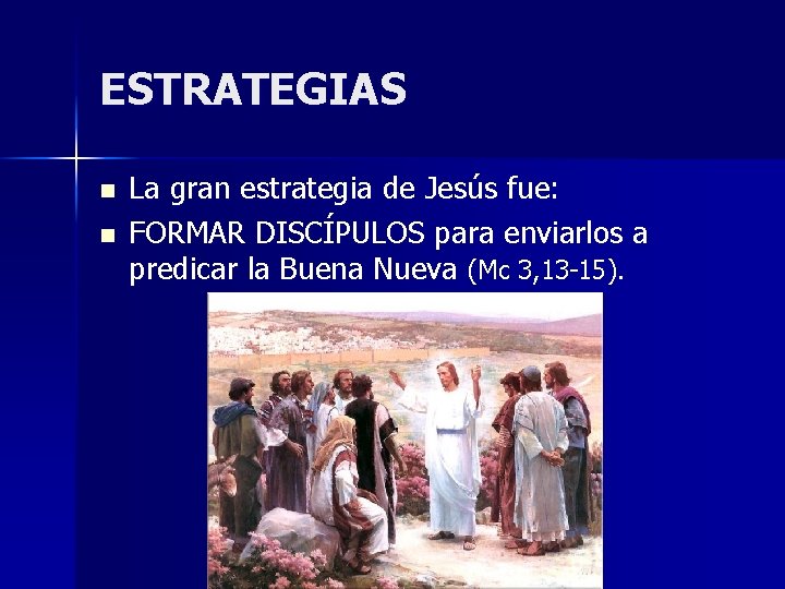 ESTRATEGIAS n n La gran estrategia de Jesús fue: FORMAR DISCÍPULOS para enviarlos a