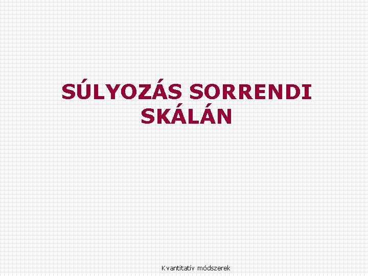 SÚLYOZÁS SORRENDI SKÁLÁN Kvantitatív módszerek 