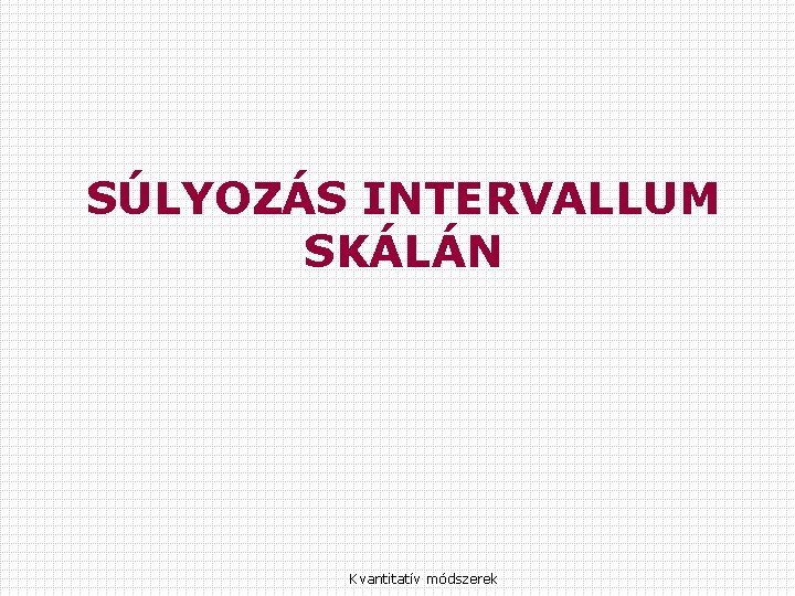 SÚLYOZÁS INTERVALLUM SKÁLÁN Kvantitatív módszerek 