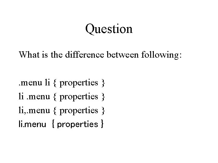 Question What is the difference between following: . menu li { properties } li. Question What is the difference between following: . menu li { properties } li.