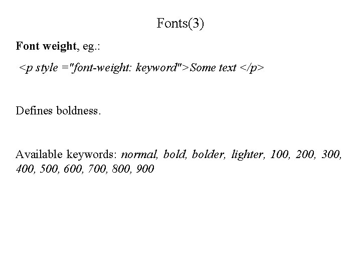 Fonts(3) Font weight, eg. : <p style ="font-weight: keyword">Some text </p> Defines boldness. Available