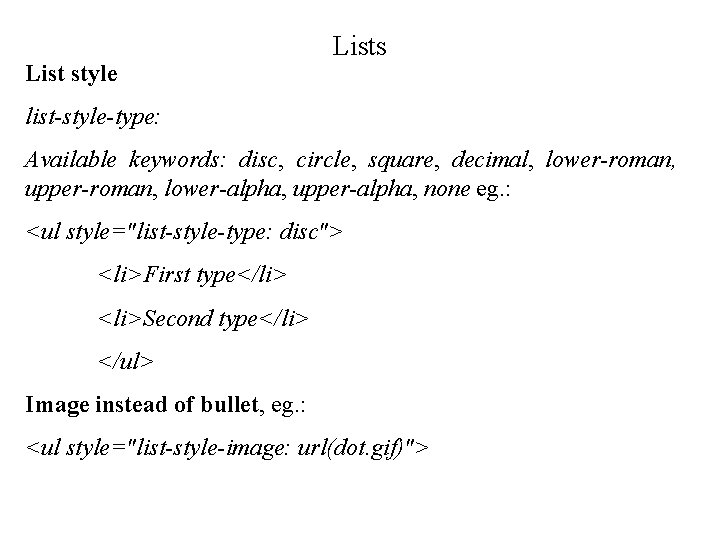 List style Lists list-style-type: Available keywords: disc, circle, square, decimal, lower-roman, upper-roman, lower-alpha, upper-alpha,