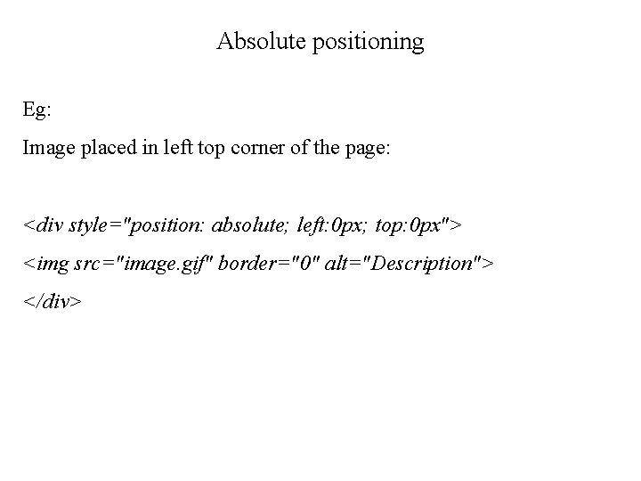 Absolute positioning Eg: Image placed in left top corner of the page: <div style="position: