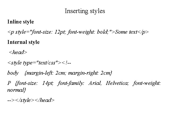 Inserting styles Inline style <p style="font-size: 12 pt; font-weight: bold; ">Some text</p> Internal style