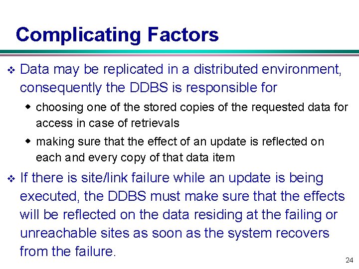 Complicating Factors v Data may be replicated in a distributed environment, consequently the DDBS