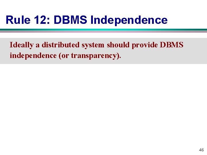 Rule 12: DBMS Independence Ideally a distributed system should provide DBMS independence (or transparency). Rule 12: DBMS Independence Ideally a distributed system should provide DBMS independence (or transparency).