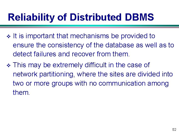 Reliability of Distributed DBMS v It is important that mechanisms be provided to ensure