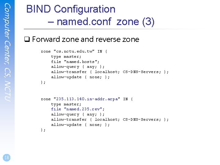 Computer Center, CS, NCTU 18 BIND Configuration – named. conf zone (3) q Forward