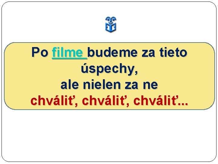 Po filme budeme za tieto úspechy, ale nielen za ne chváliť, chváliť. . .