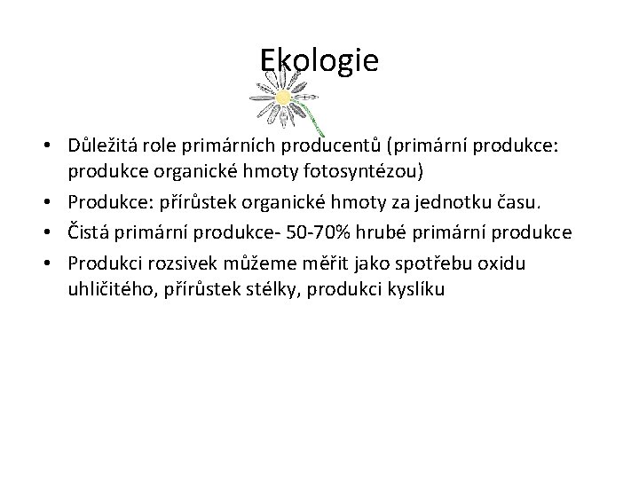 Ekologie • Důležitá role primárních producentů (primární produkce: produkce organické hmoty fotosyntézou) • Produkce: