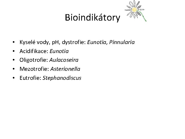 Bioindikátory • • • Kyselé vody, p. H, dystrofie: Eunotia, Pinnularia Acidifikace: Eunotia Oligotrofie: