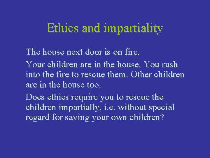 Ethics and impartiality The house next door is on fire. Your children are in