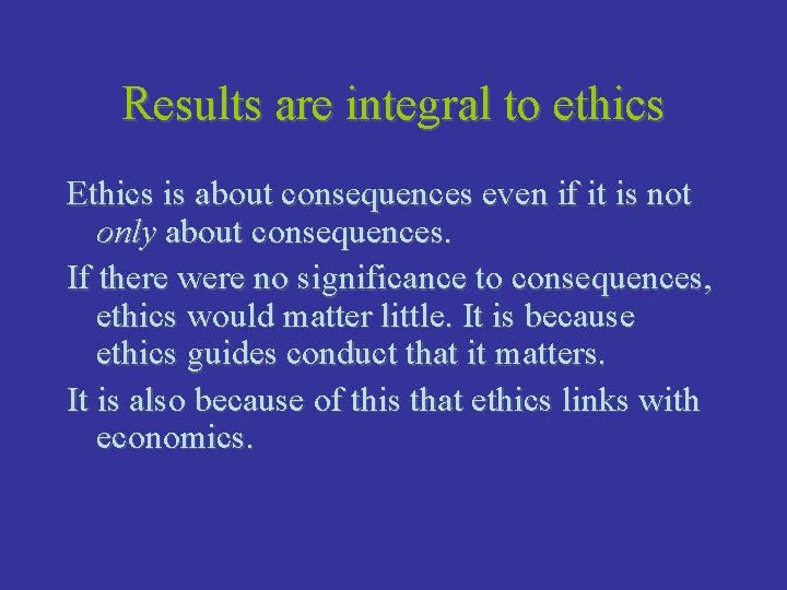 Results are integral to ethics Ethics is about consequences even if it is not