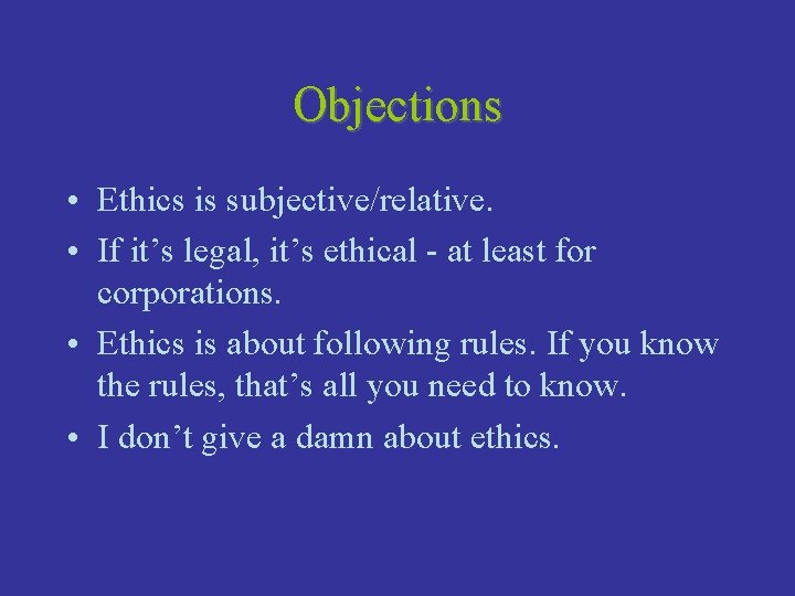 Objections • Ethics is subjective/relative. • If it’s legal, it’s ethical - at least