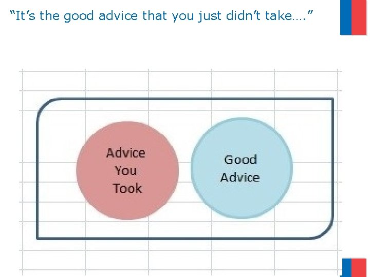 “It’s the good advice that you just didn’t take…. ” 