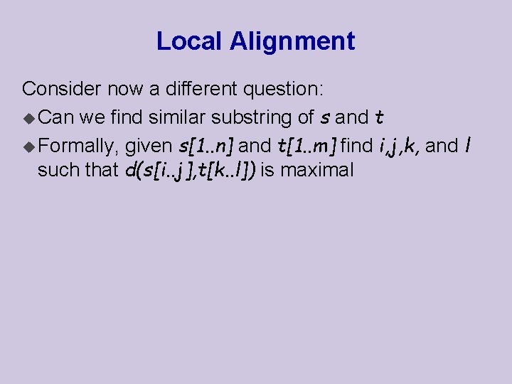 Local Alignment Consider now a different question: u Can we find similar substring of Local Alignment Consider now a different question: u Can we find similar substring of
