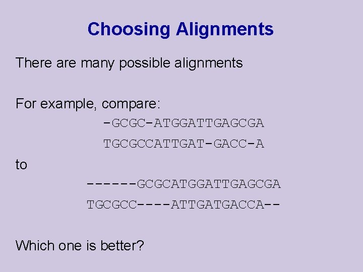 Choosing Alignments There are many possible alignments For example, compare: -GCGC-ATGGATTGAGCGA TGCGCCATTGAT-GACC-A to ------GCGCATGGATTGAGCGA Choosing Alignments There are many possible alignments For example, compare: -GCGC-ATGGATTGAGCGA TGCGCCATTGAT-GACC-A to ------GCGCATGGATTGAGCGA
