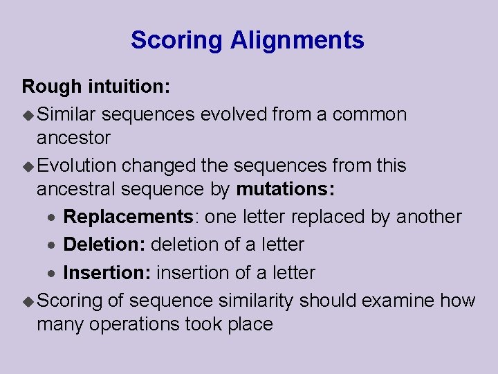 Scoring Alignments Rough intuition: u Similar sequences evolved from a common ancestor u Evolution