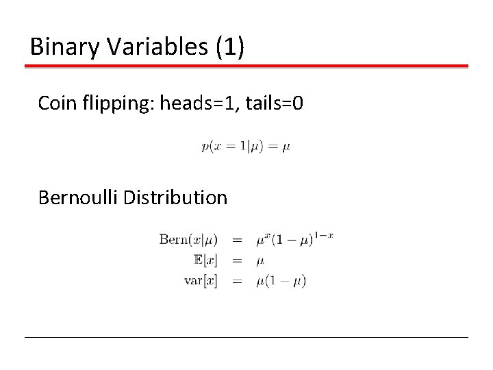 Binary Variables (1) Coin flipping: heads=1, tails=0 Bernoulli Distribution Binary Variables (1) Coin flipping: heads=1, tails=0 Bernoulli Distribution