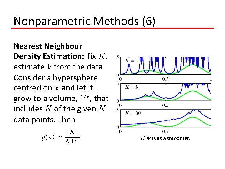 Nonparametric Methods (6) Nearest Neighbour Density Estimation: fix K, estimate V from the data. Nonparametric Methods (6) Nearest Neighbour Density Estimation: fix K, estimate V from the data.