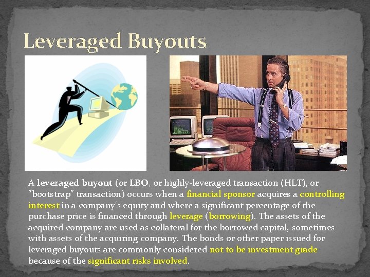 Leveraged Buyouts A leveraged buyout (or LBO, or highly-leveraged transaction (HLT), or "bootstrap" transaction)